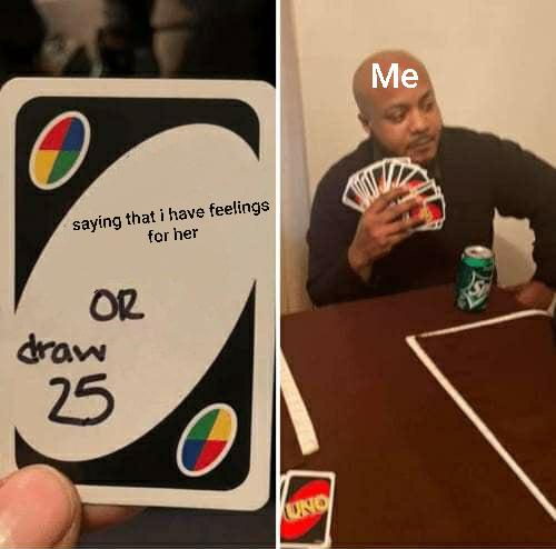draw 25 cards meme template - Me saying that i have feelings for her Or draw 25 Uno