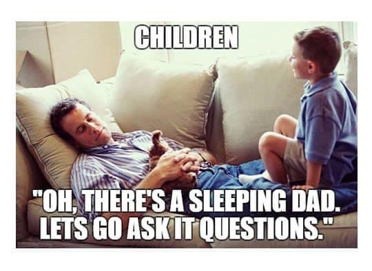 dad memes - Children "Oh, There'S A Sleeping Dad. Lets Go Ask It Questions."