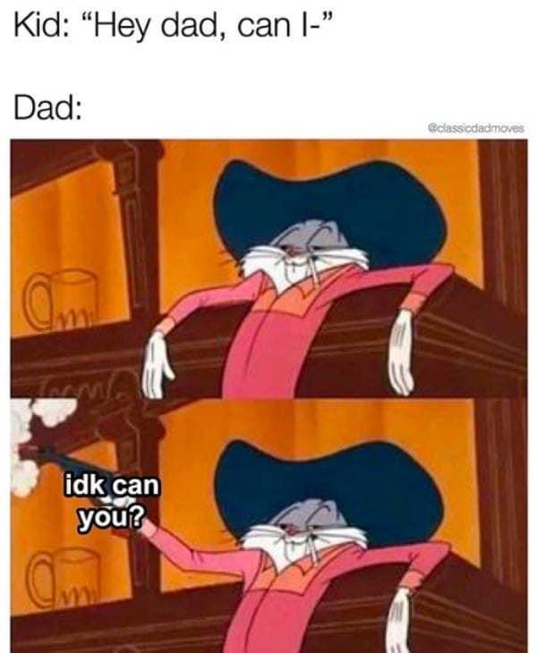 dad memes funny - Kid "Hey dad, can 1" Dad classicdadmoves idk can you? Om