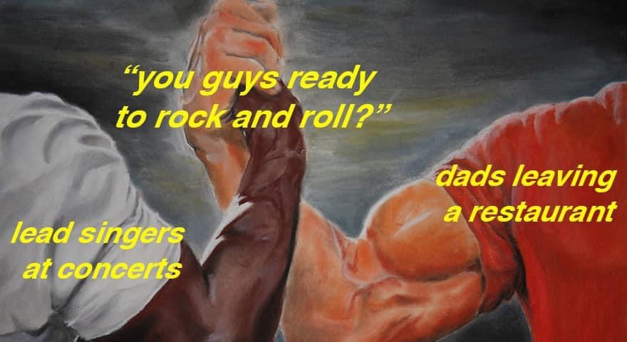 fathers day memes 2019 - "you guys ready to rock and roll? dads leaving a restaurant lead singers at concerts