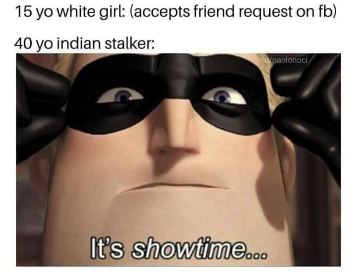 it's showtime meme - 15 yo white girl accepts friend request on fb 40 yo indian stalker upaolonoci It's Showtime...