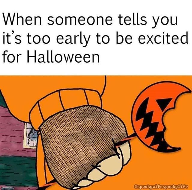 halloween memes - halloween memes 2020 - When someone tells you it's too early to be excited for Halloween