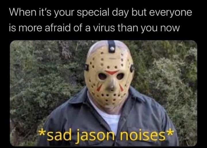 halloween memes - friday the 13th meme - When it's your special day but everyone is more afraid of a virus than you now sad jason noises