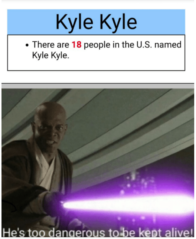 mace windu - Kyle Kyle There are 18 people in the U.S. named Kyle Kyle. He's too dangerous to be kept alive!