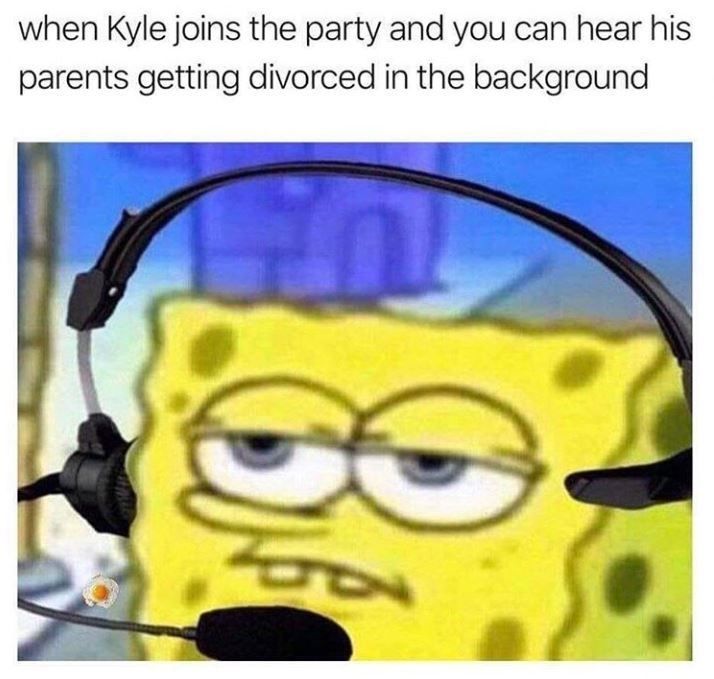 spongebob kyle meme - when Kyle joins the party and you can hear his parents getting divorced in the background