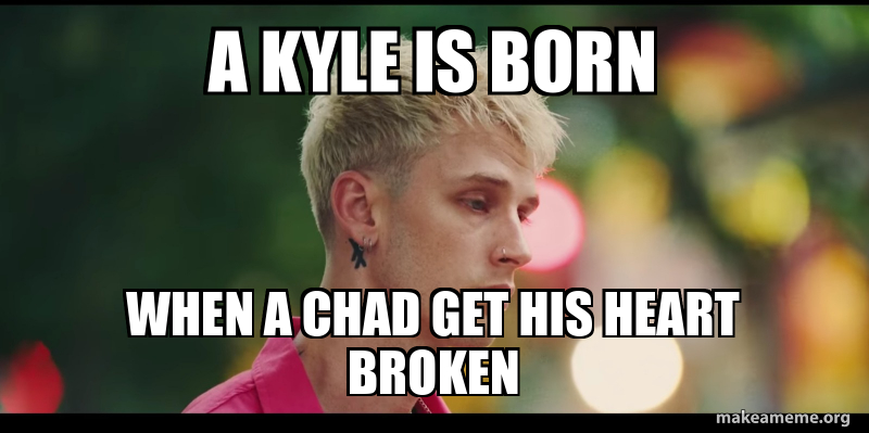 photo caption - A Kyle Is Born When A Chad Get His Heart Broken makeameme.org
