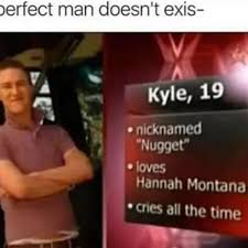 perfect man doesn t exi - perfect man doesn't exis Kyle, 19 nicknamed "Nugget" loves Hannah Montana cries all the time