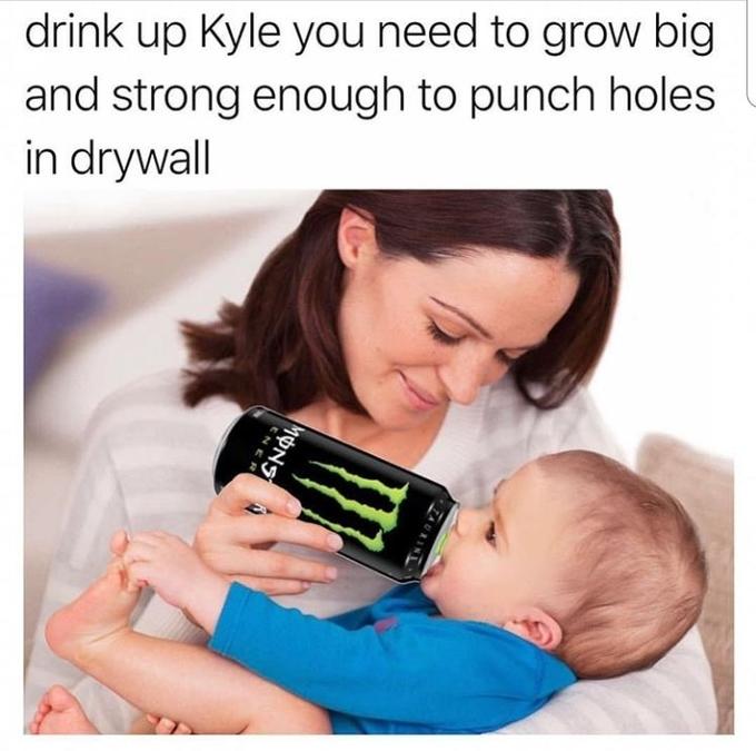 kyle meme - drink up Kyle you need to grow big and strong enough to punch holes in drywall Ene Mons