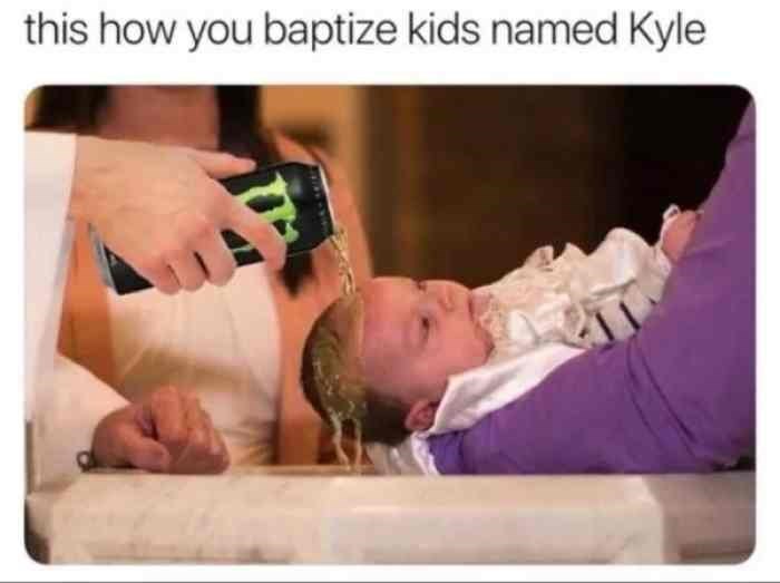 kyle memes - this how you baptize kids named Kyle