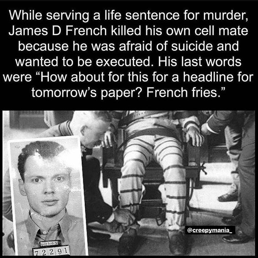 While serving a life sentence for murder, James D French killed his own cell mate because he was afraid of suicide and wanted to be executed. His last words were "How about for this for a headline for tomorrow's paper? French fries." 1222653 7 2 2 91