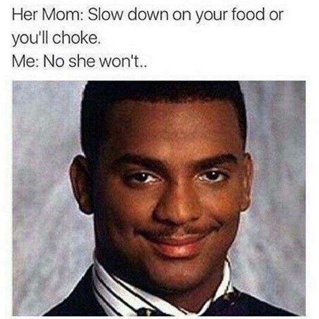 alfonso ribeiro - Her Mom Slow down on your food or you'll choke. Me No she won't..