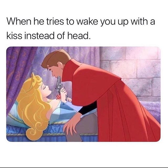 someone try to wake me up - When he tries to wake you up with a kiss instead of head.