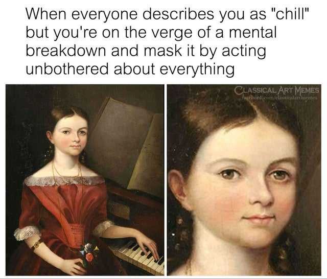 dark memes everyone describes you as chill - When everyone describes you as "chill" but you're on the verge of a mental breakdown and mask it by acting unbothered about everything Classical Art Memes Fastbook.comclassicalirtmemell