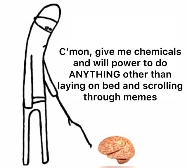 dark memes cmon bitcoin - C'mon, give me chemicals and will power to do Anything other than laying on bed and scrolling through memes