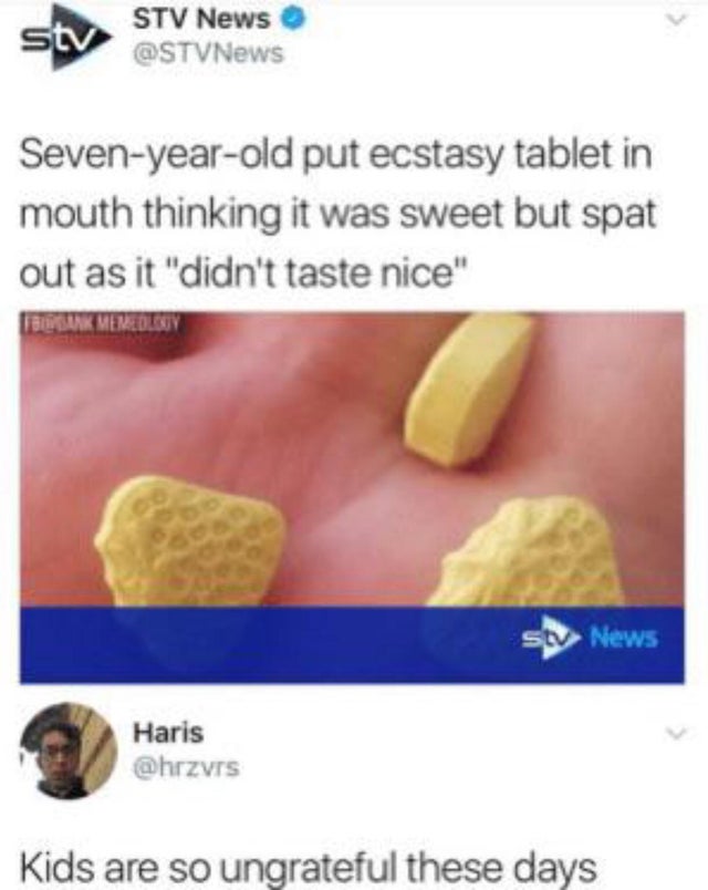 dark memes extacy memes - stv Stv News Sevenyearold put ecstasy tablet in mouth thinking it was sweet but spat out as it "didn't taste nice" Bank Memedley Stv News Haris Kids are so ungrateful these days