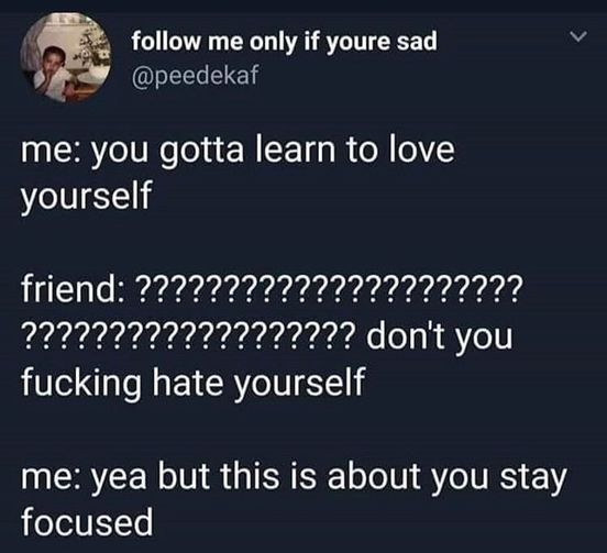 dark memes lyrics - me only if youre sad me you gotta learn to love yourself friend ?????????????? 2??????? ??????????????????? don't you fucking hate yourself me yea but this is about you stay focused
