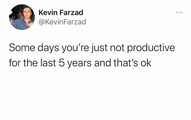 dark memes water drinkers meme - Kevin Farzad Some days you're just not productive for the last 5 years and that's ok