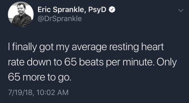 dark memes sky - Eric Sprankle, PsyD I finally got my average resting heart rate down to 65 beats per minute. Only 65 more to go. 71918,