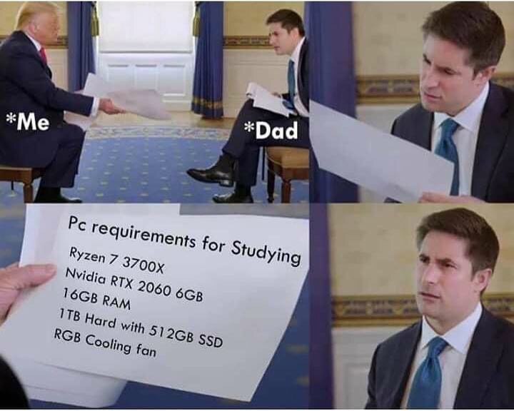 dank memes - confused reporter meme - Me Dad Pc requirements for Studying Ryzen 7 3700x Nvidia Rtx 2060 6GB 16GB Ram 1TB Hard with 512GB Ssd Rgb Cooling fan