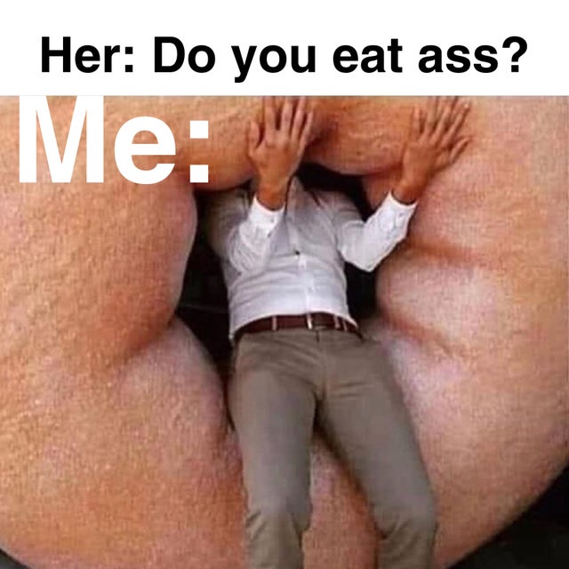 dirty memes man - Her Do you eat ass? Me