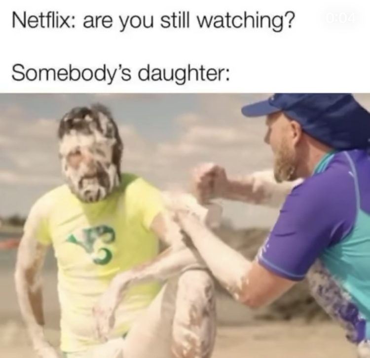dirty memes fun - Netflix are you still watching? Somebody's daughter