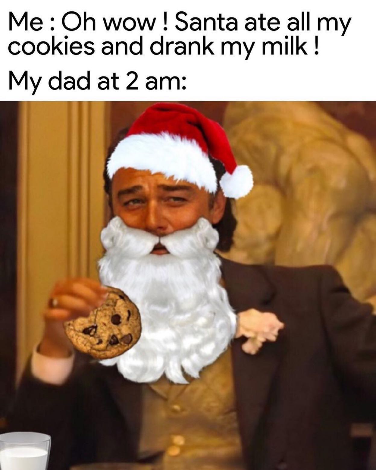dank memes - santa claus - Me Oh wow ! Santa ate all my cookies and drank my milk ! My dad at 2 am