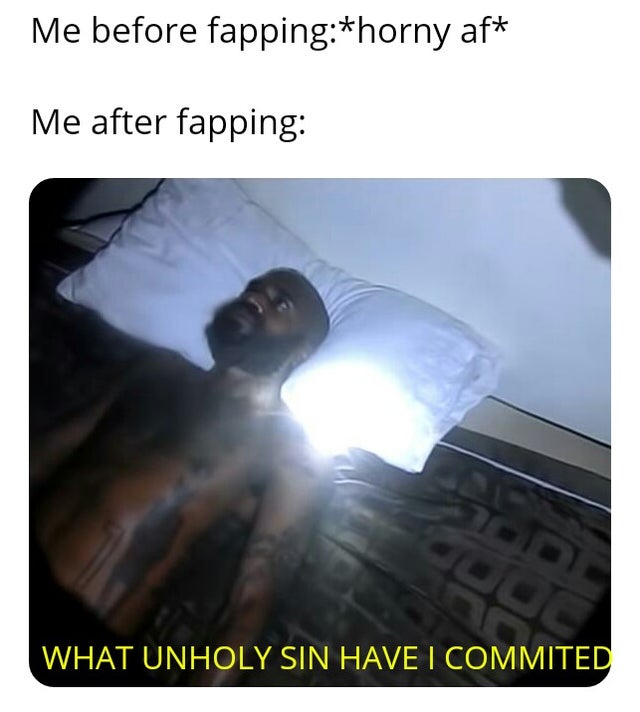 dirty memes death grips bed - Me before fappinghorny af Me after fapping What Unholy Sin Have I Commited