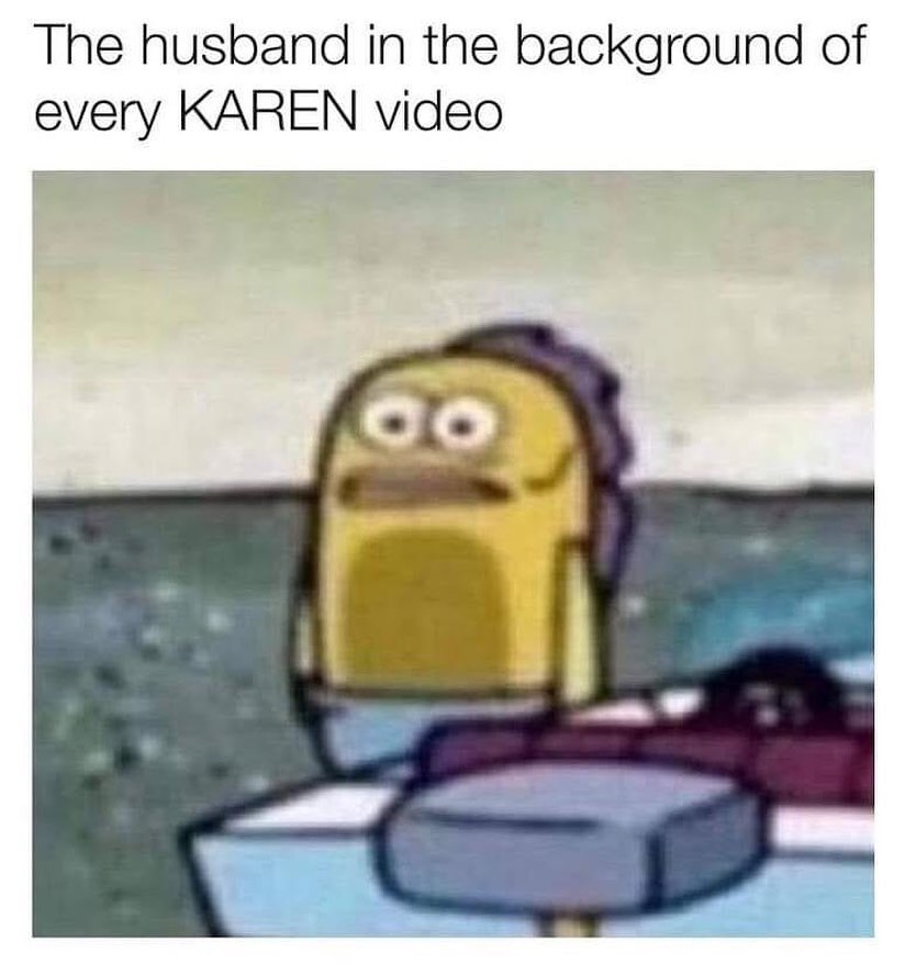 dank memes - drug dealers look like spongebob meme - The husband in the background of every Karen video Oo