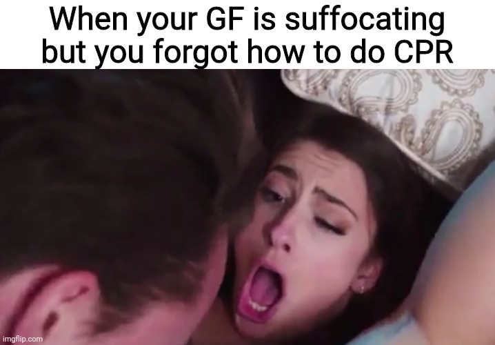 porn meme - mouth - When your Gf is suffocating but you forgot how to do Cpr imgflip.com
