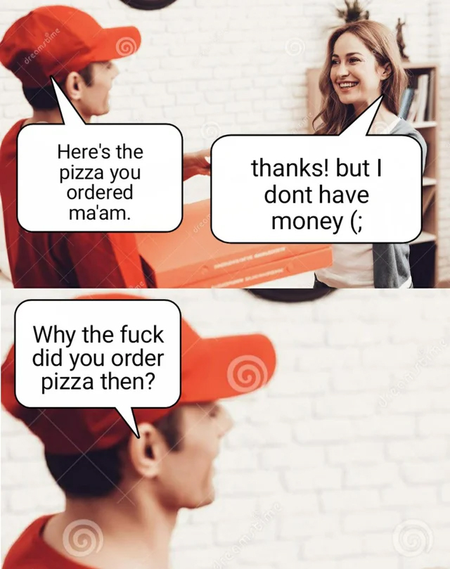 porn meme - cartoon - dreamstime Here's the pizza you ordered ma'am. thanks! but I dont have money dread Why the fuck did you order pizza then? were dreamstime