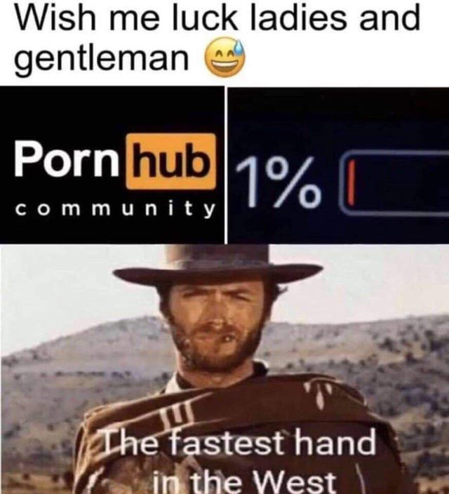 porn meme - fastest hand in the west meme - Wish me luck ladies and gentleman Porn hub 1% community The fastest hand in the West