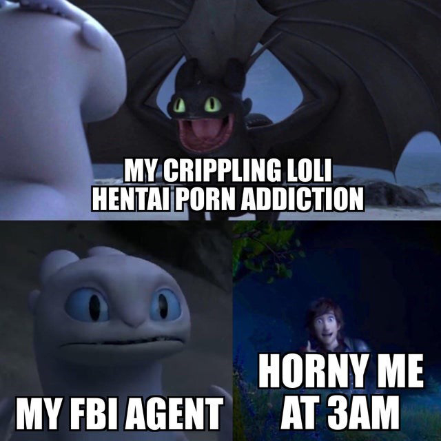 porn meme - httyd memes - My Crippling Loli Hentai Porn Addiction Horny Me At 3AM My Fbi Agent