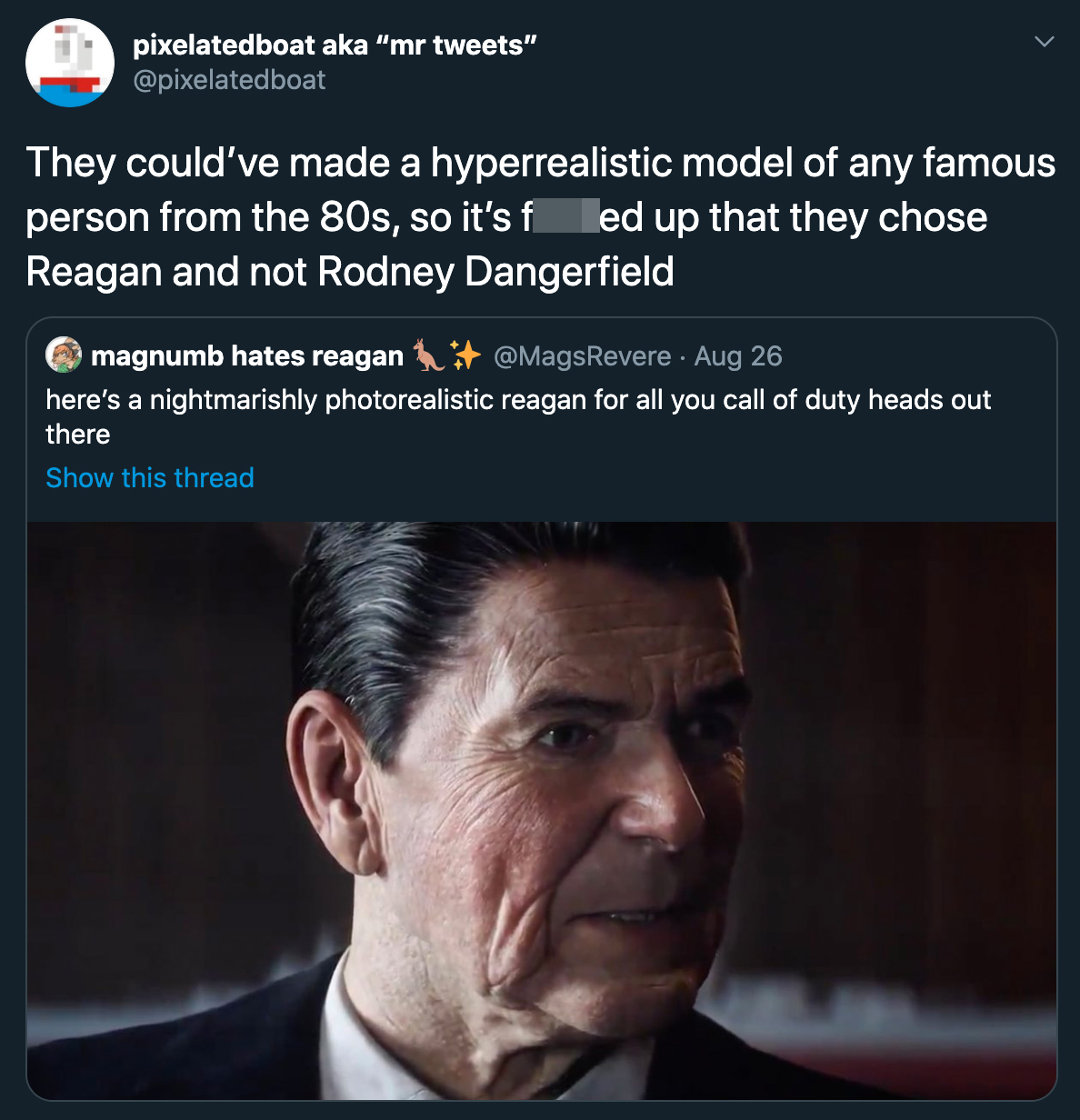 they could've made a hyperrealistic model of any famous person from the 80s, so it's fucked up that they chose ronald reagan and not rodney dangerfield