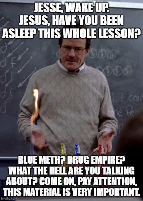 you're finally awake - photo caption - Jesse, Wake Up. Jesus, Have You Been Asleep This Whole Lesson? 17 coil he Per Blue Meth? Drug Empire? What The Hell Are You Talking About? Come On, Pay Attention, This Material Is Very Important. imgflip.com