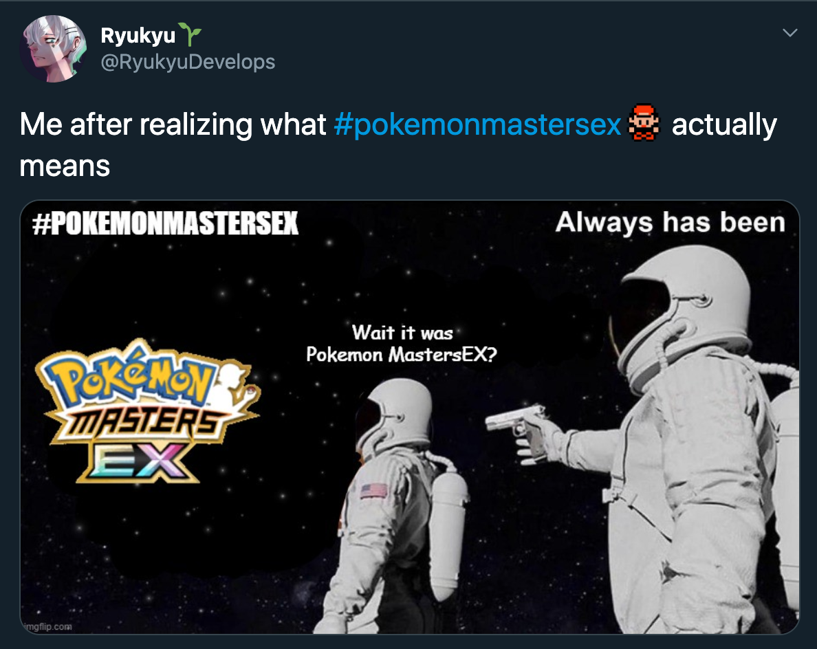 Me after realizing what pokemonmastersex actually means Always has been Wait it was Pokemon MastersEX?
