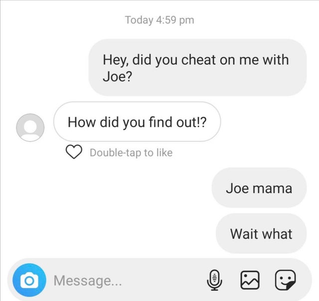 relationship-memes diagram - Today Hey, did you cheat on me with Joe? How did you find out!? Doubletap to Joe mama Wait what O Message... Chino