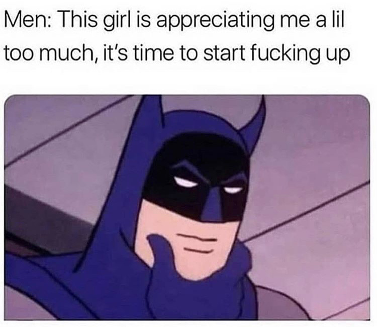 relationship-memes batman thinking meme - Men This girl is appreciating me a lil too much, it's time to start fucking up
