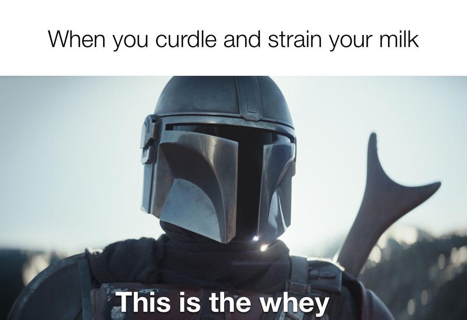 mandalorian this is the way - When you curdle and strain your milk This is the whey