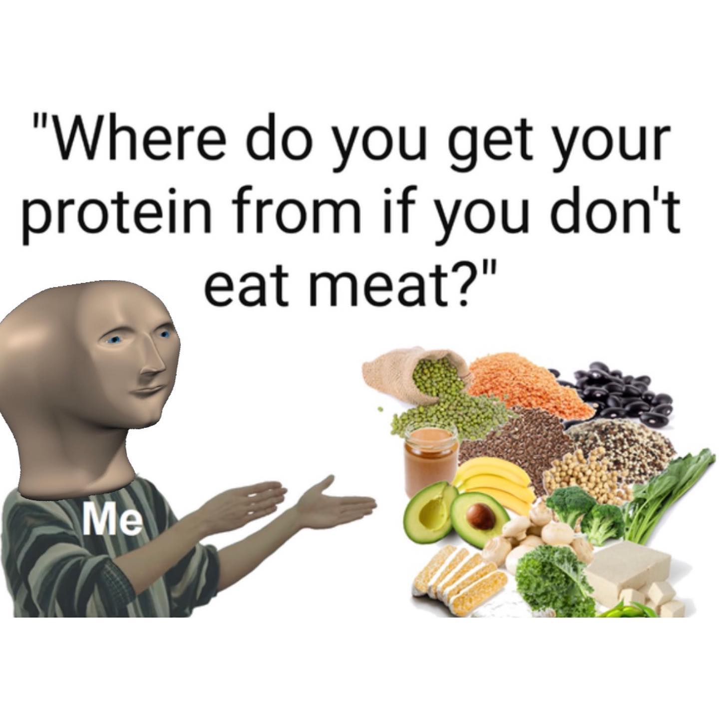 dank memes - natural foods - "Where do you get your protein from if you don't eat meat?" Me a