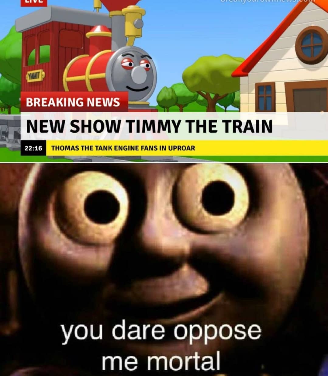 dank memes - dr phil memes - Live ffle Ymmot Breaking News New Show Timmy The Train Thomas The Tank Engine Fans In Uproar you dare oppose me mortal