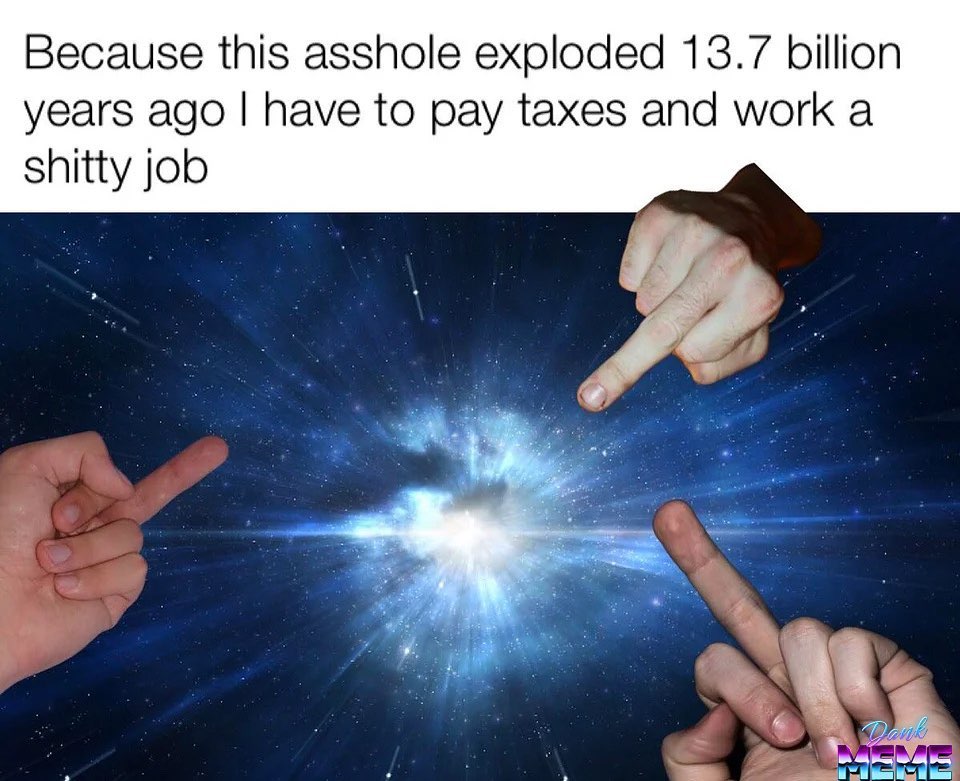 dank memes - hand - Because this asshole exploded 13.7 billion years ago I have to pay taxes and work a shitty job r