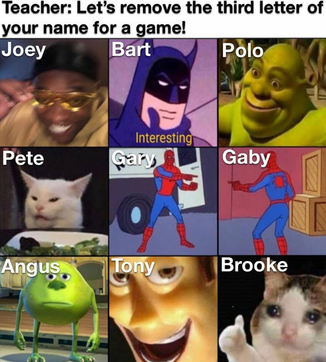 dank memes - remove the third letter of your name meme - Teacher Let's remove the third letter of your name for a game! Joey Bart Polo Pete Interesting Gary Gaby Angus. Tony Brooke