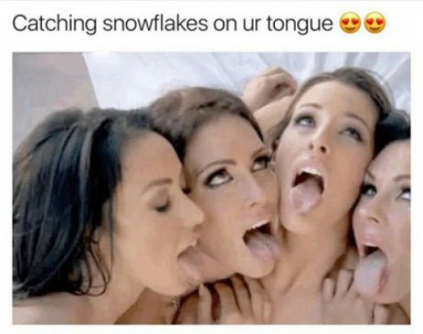funny porn meme - Catching snowflakes on ur tongue