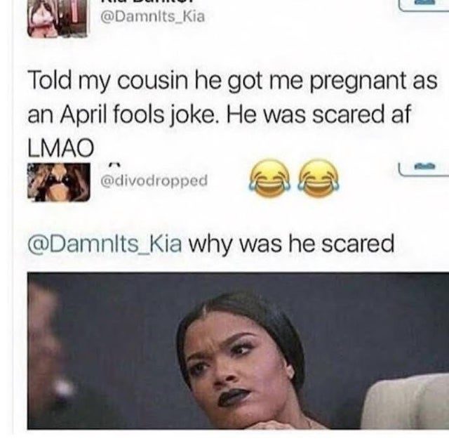dark-memes told my cousin he got me pregnant - Told my cousin he got me pregnant as an April fools joke. He was scared af Lmao why was he scared