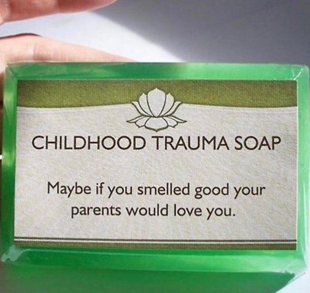 dark-memes Birthday - Childhood Trauma Soap Maybe if you smelled good your parents would love you.