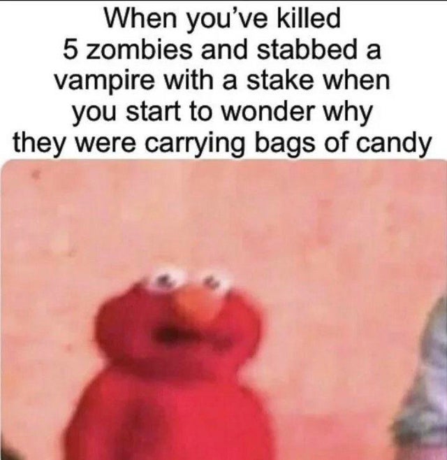 dark-memes you ve killed 5 zombies - When you've killed 5 zombies and stabbed a vampire with a stake when you start to wonder why they were carrying bags of candy
