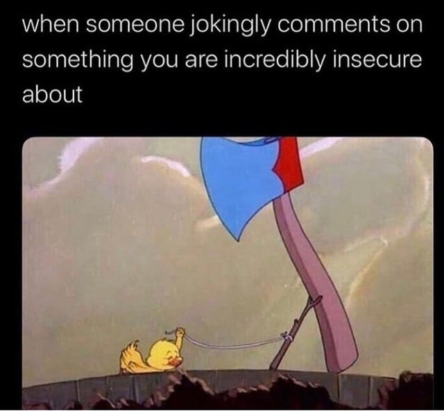dark-memes when someone jokingly on something you are incredibly insecure about