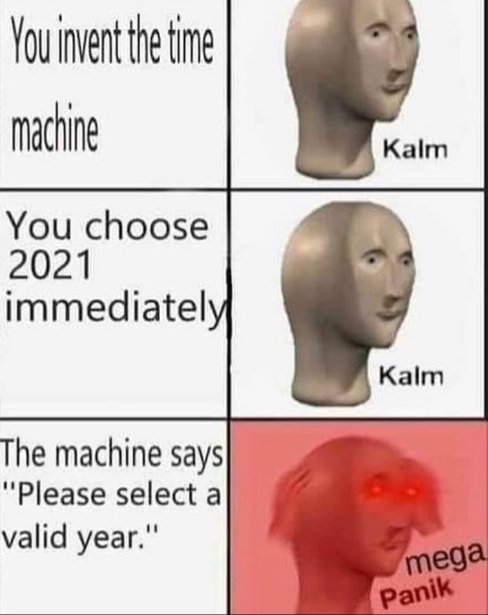 dark-memes head - You invent the time machine Kalm You choose 2021 immediately Kalm The machine says
