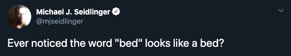 Ever noticed the word bed looks like a bed?