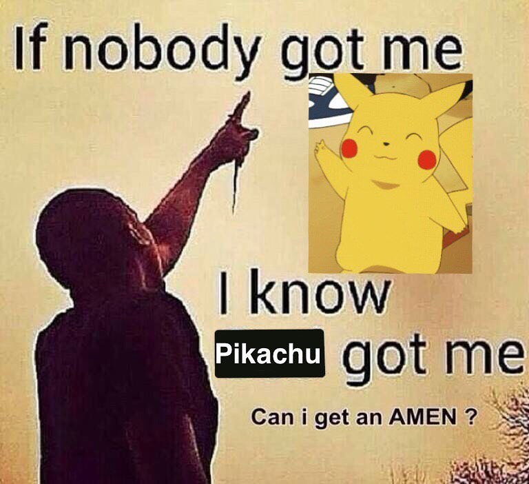 ebaums world dank memes - poster - If nobody got me I know Pikachu got me Can i get an Amen ?